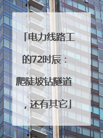 电力线路工的72时辰：爬陡坡钻隧道，还有其它