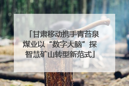 甘肃移动携手青苔泉煤业以“数字大脑”探智慧矿山转型新范式