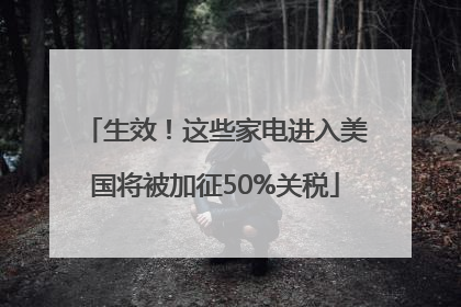 生效！这些家电进入美国将被加征50%关税