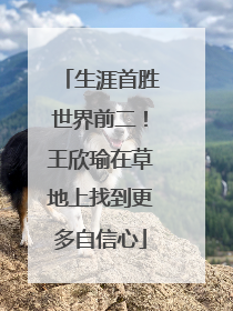 生涯首胜世界前二！王欣瑜在草地上找到更多自信心