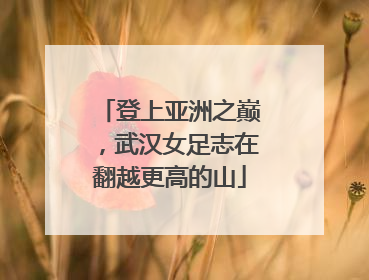 登上亚洲之巅，武汉女足志在翻越更高的山