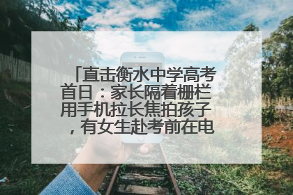 直击衡水中学高考首日：家长隔着栅栏用手机拉长焦拍孩子，有女生赴考前在电话亭与家人通话