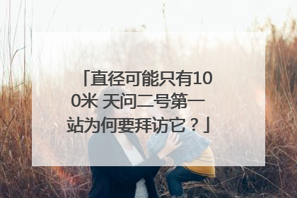 直径可能只有100米 天问二号第一站为何要拜访它？