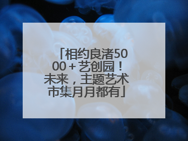 相约良渚5000＋艺创园！未来，主题艺术市集月月都有