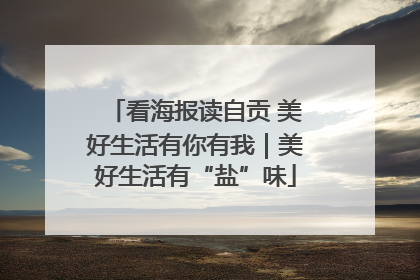 看海报读自贡 美好生活有你有我｜美好生活有“盐”味