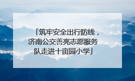筑牢安全出行防线，济南公交善亮志愿服务队走进十亩园小学
