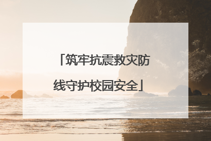 筑牢抗震救灾防线守护校园安全