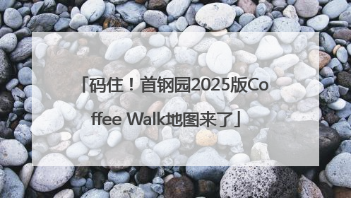 码住！首钢园2025版Coffee Walk地图来了