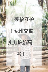 硬核守护！兖州交警实力护航高考
