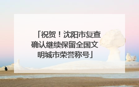 祝贺！沈阳市复查确认继续保留全国文明城市荣誉称号