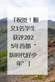 祝贺！顺义1名学生获评2025年首都“新时代好少年”
