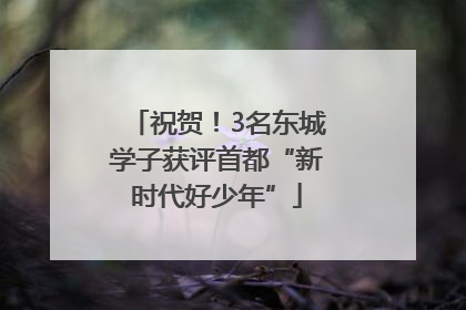 祝贺！3名东城学子获评首都“新时代好少年”