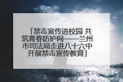 禁毒宣传进校园 共筑青春防护网——兰州市司法局走进八十六中开展禁毒宣传教育