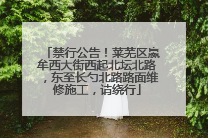 禁行公告！莱芜区嬴牟西大街西起北坛北路，东至长勺北路路面维修施工，请绕行