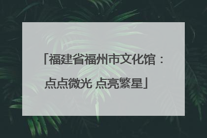 福建省福州市文化馆：点点微光 点亮繁星