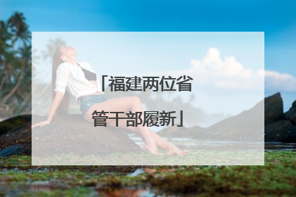 福建两位省管干部履新