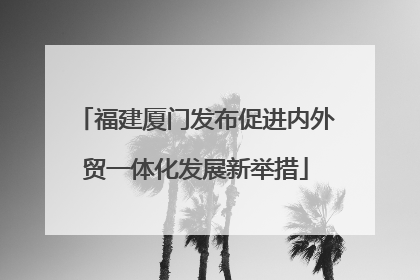 福建厦门发布促进内外贸一体化发展新举措