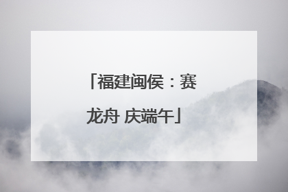 福建闽侯：赛龙舟 庆端午