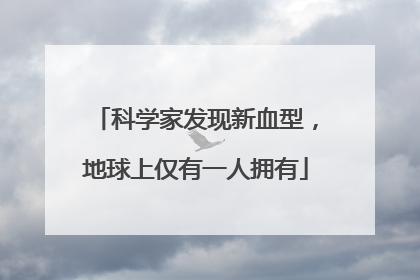 科学家发现新血型，地球上仅有一人拥有