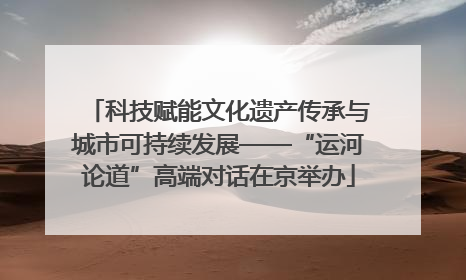 科技赋能文化遗产传承与城市可持续发展——“运河论道”高端对话在京举办