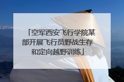 空军西安飞行学院某部开展飞行员野战生存和定向越野训练