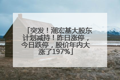 突发！潮宏基大股东计划减持！昨日涨停，今日跌停，股价年内大涨了197%
