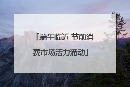 端午临近 节前消费市场活力涌动