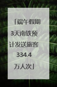 端午假期3天南铁预计发送旅客334.4万人次