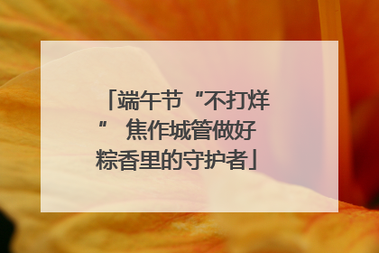 端午节“不打烊” 焦作城管做好粽香里的守护者