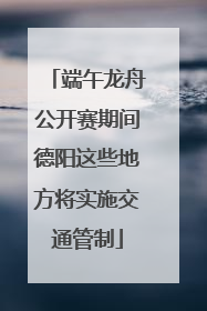 端午龙舟公开赛期间德阳这些地方将实施交通管制