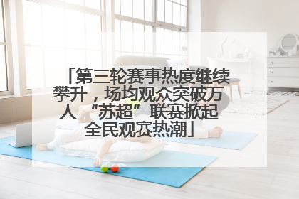 第三轮赛事热度继续攀升，场均观众突破万人 “苏超”联赛掀起全民观赛热潮