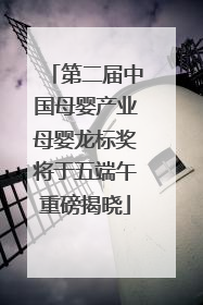 第二届中国母婴产业母婴龙标奖将于五端午重磅揭晓