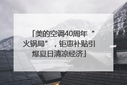 美的空调40周年“火锅局”，钜惠补贴引爆夏日清凉经济