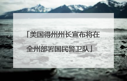 美国得州州长宣布将在全州部署国民警卫队