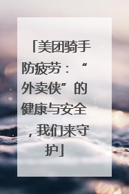美团骑手防疲劳：“外卖侠”的健康与安全，我们来守护