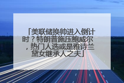 美联储换帅进入倒计时？特朗普施压鲍威尔，热门人选或是雅诗兰黛女继承人之夫