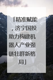 精准赋能，济宁国投助力构建机器人产业强链壮群新格局