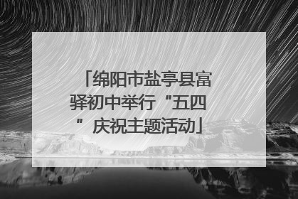 绵阳市盐亭县富驿初中举行“五四”庆祝主题活动