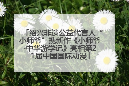 绍兴非遗公益代言人“小师爷”携新作《小师爷·中华游学记》亮相第21届中国国际动漫