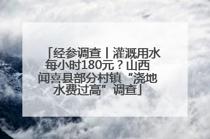 经参调查丨灌溉用水每小时180元？山西闻喜县部分村镇“浇地水费过高”调查