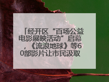 经开区“百场公益电影展映活动”启幕，《流浪地球》等60部影片让市民汲取奋进力量