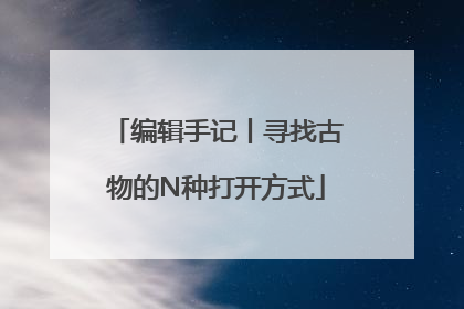编辑手记丨寻找古物的N种打开方式
