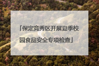 保定竞秀区开展夏季校园食品安全专项检查