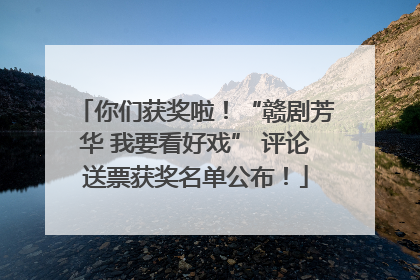 你们获奖啦！“赣剧芳华 我要看好戏” 评论送票获奖名单公布！