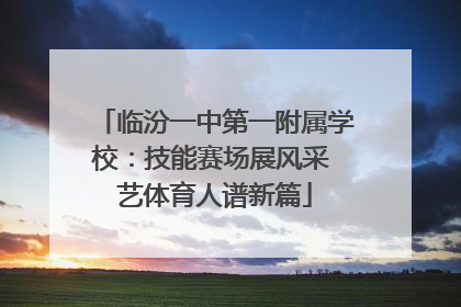 临汾一中第一附属学校：技能赛场展风采 艺体育人谱新篇
