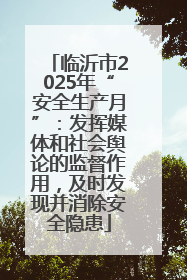 临沂市2025年“安全生产月”：发挥媒体和社会舆论的监督作用，及时发现并消除安全隐患