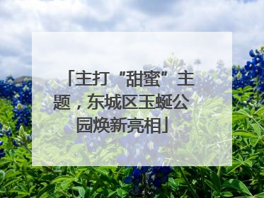 主打“甜蜜”主题，东城区玉蜒公园焕新亮相