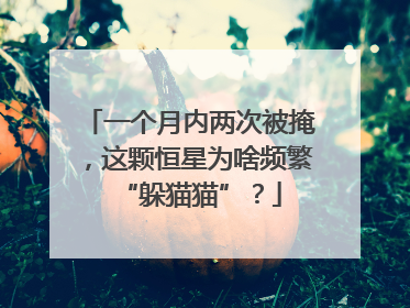 一个月内两次被掩，这颗恒星为啥频繁“躲猫猫”？