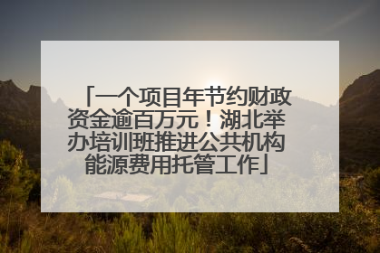 一个项目年节约财政资金逾百万元！湖北举办培训班推进公共机构能源费用托管工作