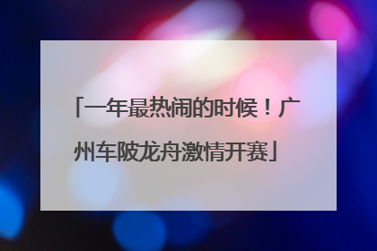 一年最热闹的时候！广州车陂龙舟激情开赛
